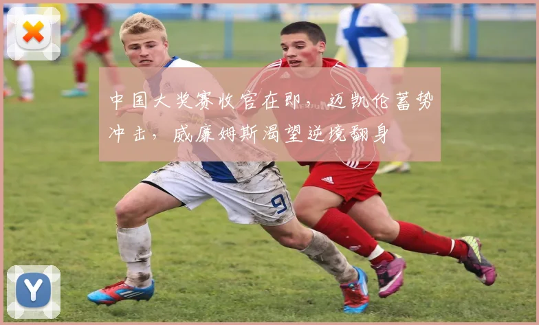中国大奖赛收官在即，迈凯伦蓄势冲击，威廉姆斯渴望逆境翻身