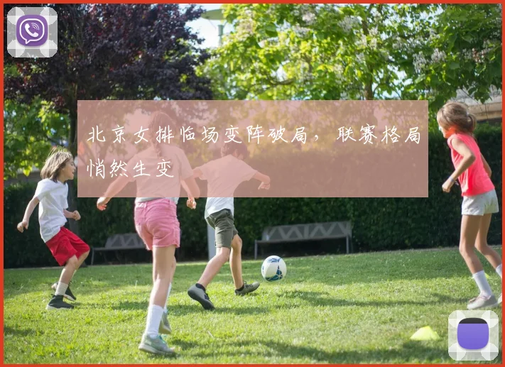 北京女排临场变阵破局，联赛格局悄然生变