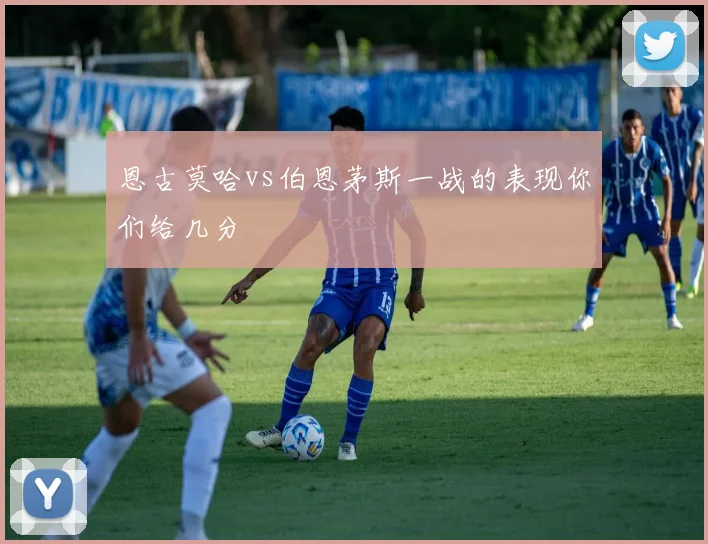 恩古莫哈vs伯恩茅斯一战的表现你们给几分