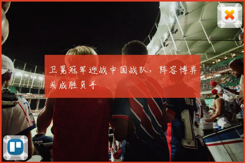 卫冕冠军迎战中国战队，阵容博弈或成胜负手