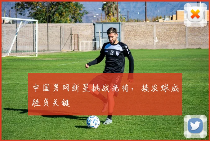 中国男网新星挑战老将，接发球成胜负关键