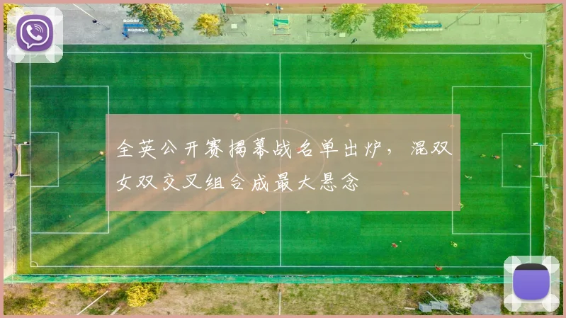 全英公开赛揭幕战名单出炉，混双女双交叉组合成最大悬念
