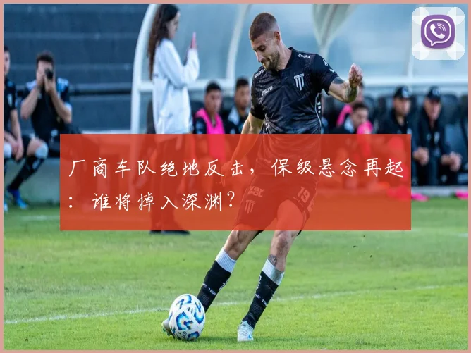 厂商车队绝地反击，保级悬念再起：谁将掉入深渊？