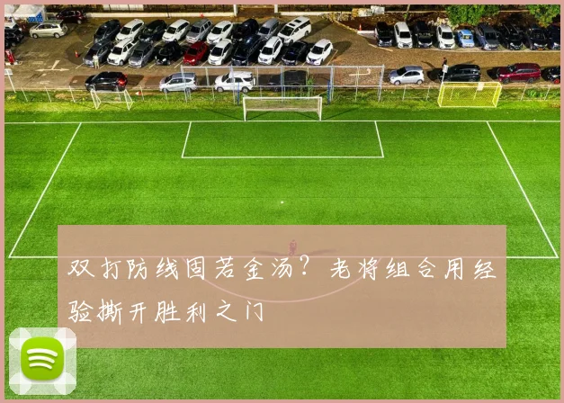 双打防线固若金汤？老将组合用经验撕开胜利之门