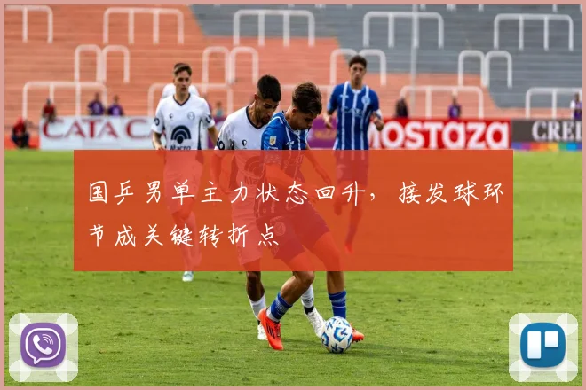 国乒男单主力状态回升，接发球环节成关键转折点