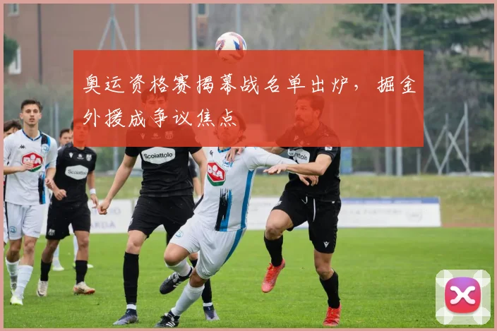 奥运资格赛揭幕战名单出炉，掘金外援成争议焦点