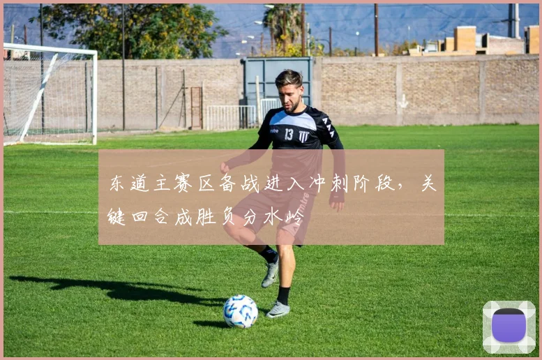 东道主赛区备战进入冲刺阶段，关键回合成胜负分水岭
